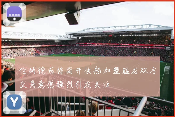 伦纳德或将离开快船加盟猛龙双方交易意愿强烈引发关注
