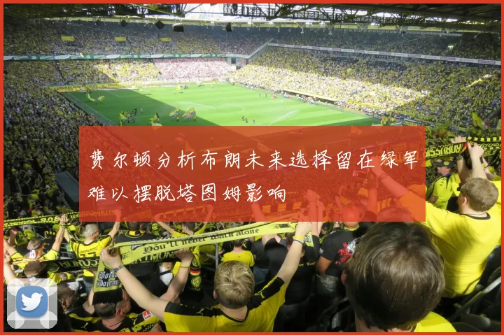 费尔顿分析布朗未来选择留在绿军难以摆脱塔图姆影响