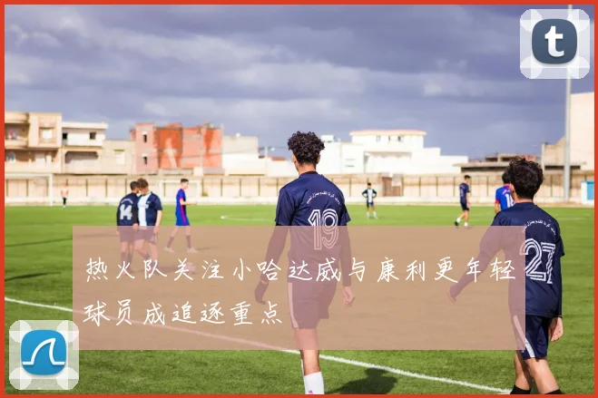 热火队关注小哈达威与康利更年轻球员成追逐重点