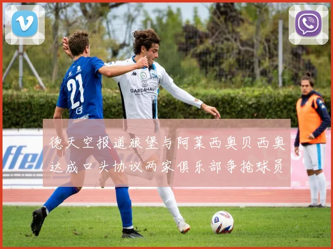 德天空报道狼堡与阿莱西奥贝西奥达成口头协议两家俱乐部争抢球员