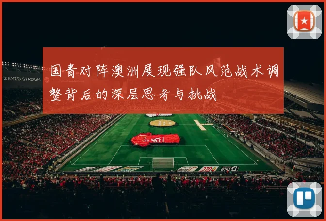 国青对阵澳洲展现强队风范战术调整背后的深层思考与挑战