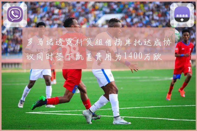 罗马诺透露科莫租借扬库托达成协议同时签下凯基费用为1400万欧
