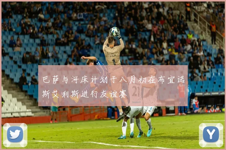 巴萨与河床计划于八月初在布宜诺斯艾利斯进行友谊赛