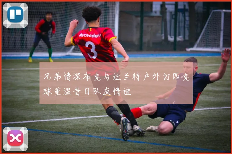 兄弟情深布克与杜兰特户外打匹克球重温昔日队友情谊