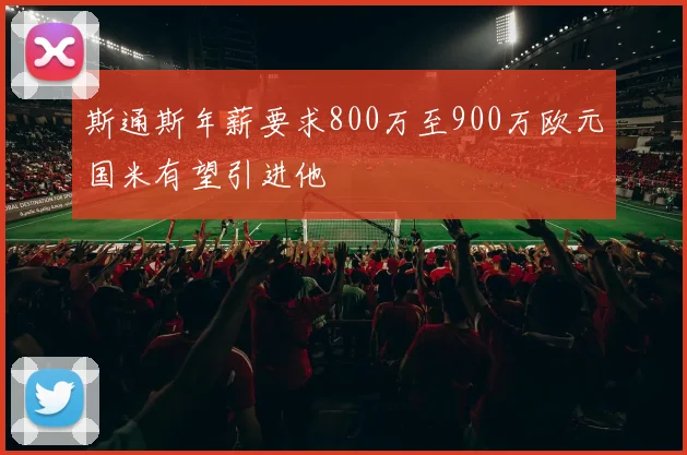 斯通斯年薪要求800万至900万欧元国米有望引进他