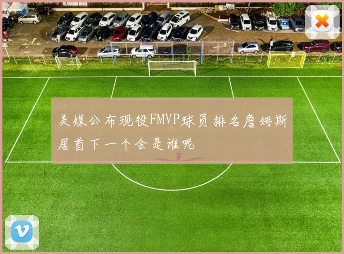 美媒公布现役FMVP球员排名詹姆斯居首下一个会是谁呢