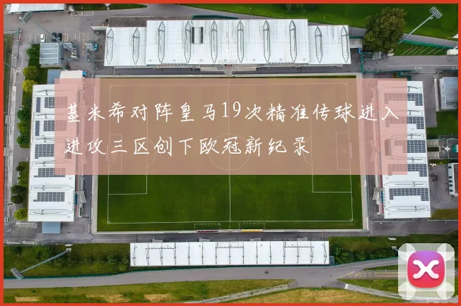 基米希对阵皇马19次精准传球进入进攻三区创下欧冠新纪录