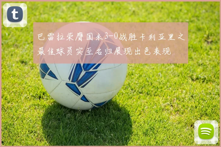 巴雷拉荣膺国米3-0战胜卡利亚里之最佳球员实至名归展现出色表现