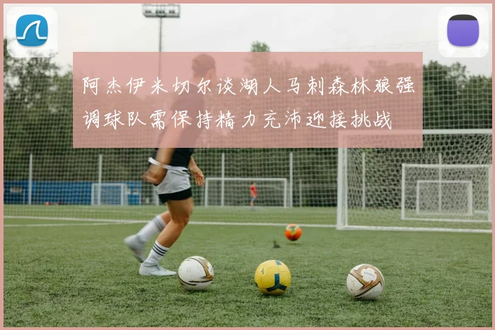 阿杰伊米切尔谈湖人马刺森林狼强调球队需保持精力充沛迎接挑战