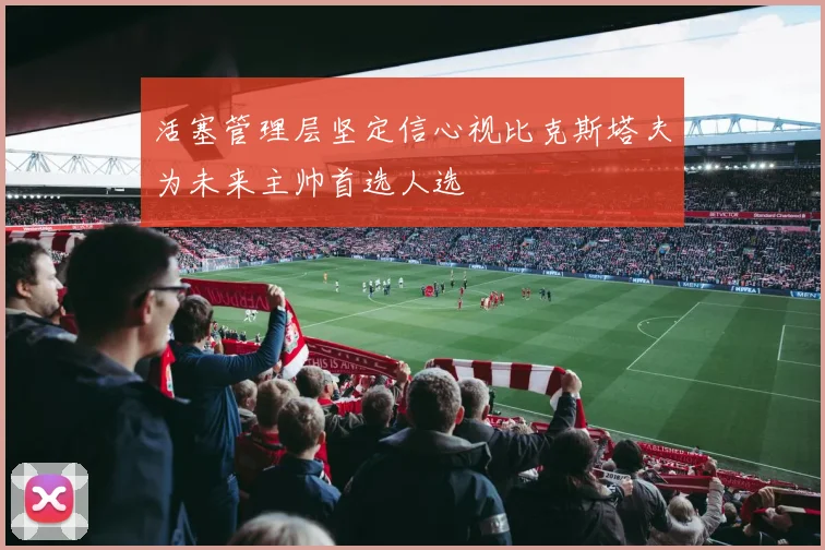 活塞管理层坚定信心视比克斯塔夫为未来主帅首选人选