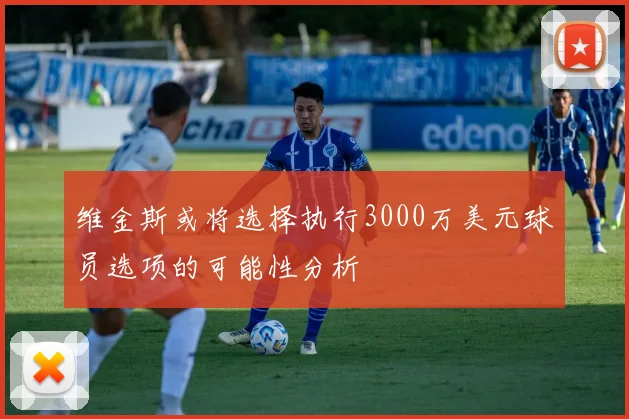 维金斯或将选择执行3000万美元球员选项的可能性分析